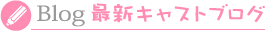 Blog 最新キャストブログ